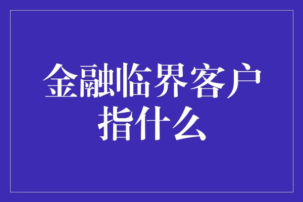 金融临界客户指什么