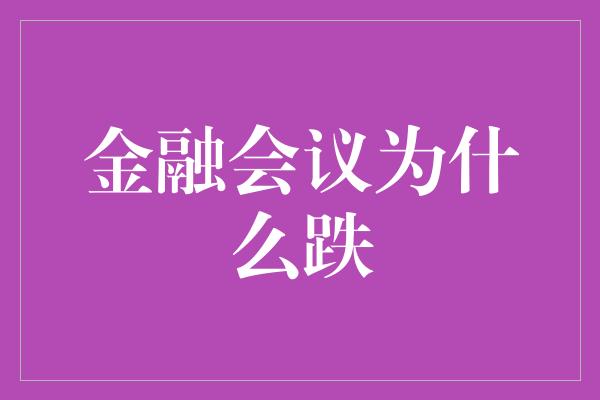 金融会议为什么跌