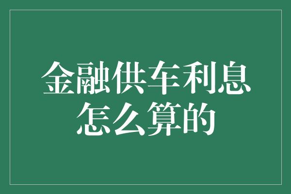 金融供车利息怎么算的