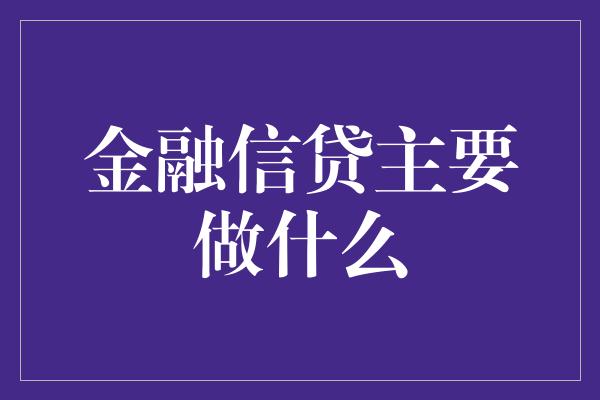 金融信贷主要做什么