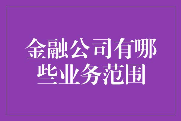 金融公司有哪些业务范围