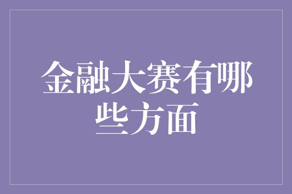 金融大赛有哪些方面