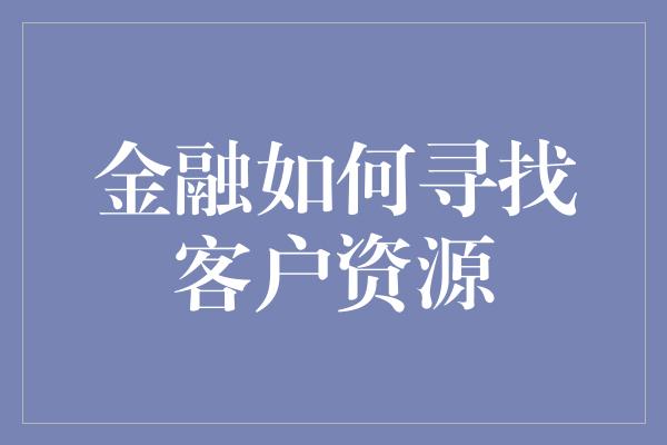 金融如何寻找客户资源