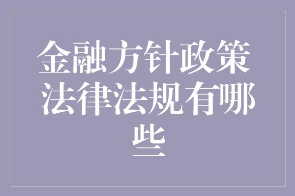 金融方针政策 法律法规有哪些