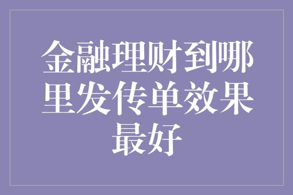 金融理财到哪里发传单效果最好