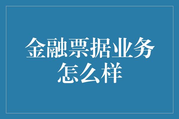 金融票据业务怎么样