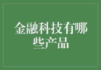 金融科技产品：重塑金融行业的未来