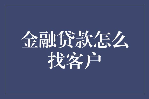 金融贷款怎么找客户