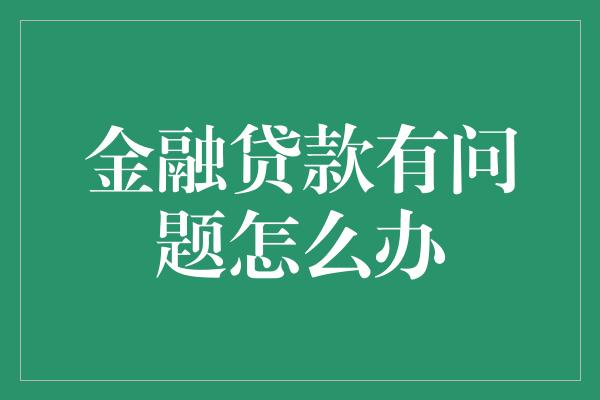 金融贷款有问题怎么办