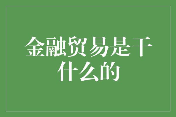 金融贸易是干什么的