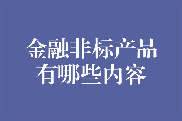 金融非标产品有哪些内容