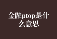 金融ptop是什么？揭秘新潮投资概念！