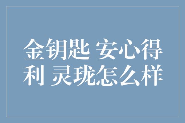 金钥匙 安心得利 灵珑怎么样