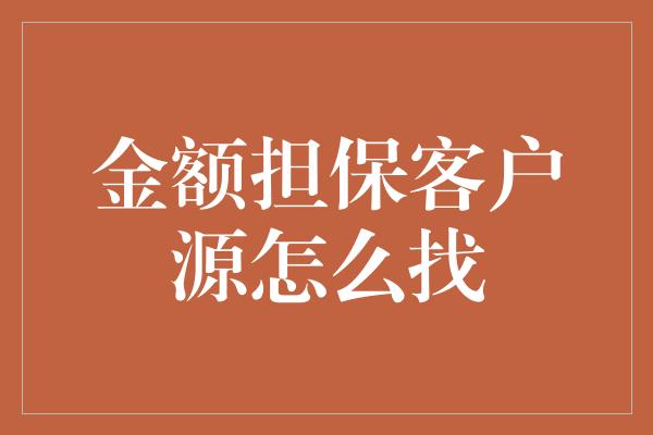 金额担保客户源怎么找