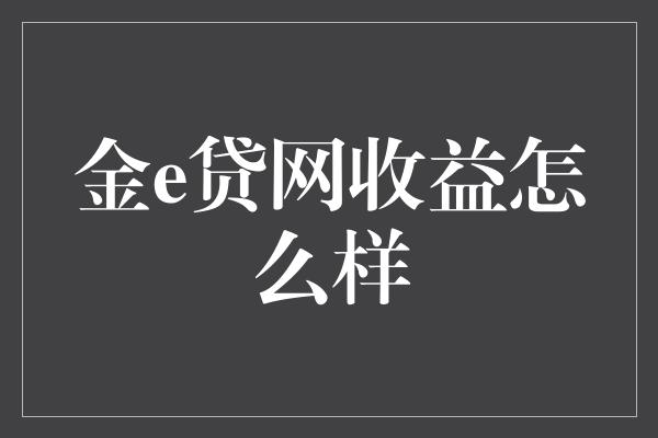 金e贷网收益怎么样