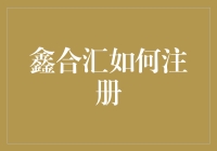 鑫合汇注册指南：轻松接入金融科技服务