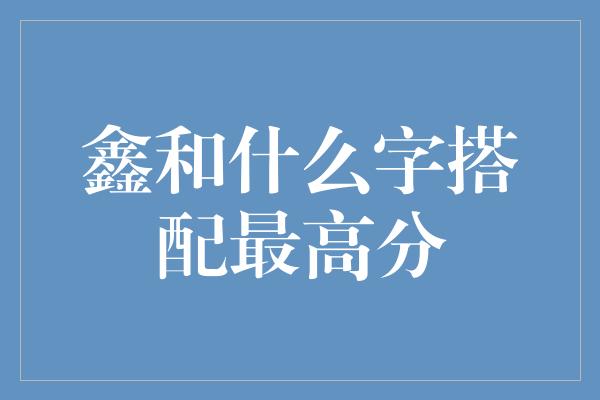 鑫和什么字搭配最高分