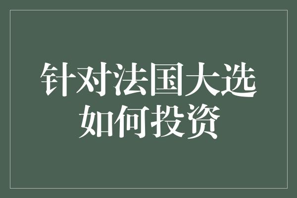 针对法国大选如何投资