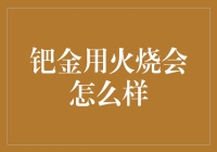 钯金用火烧会怎么样：钯金高温下的物理与化学特性分析