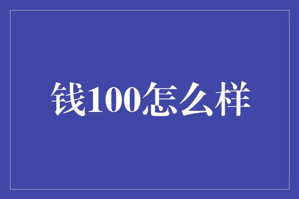 钱100怎么样