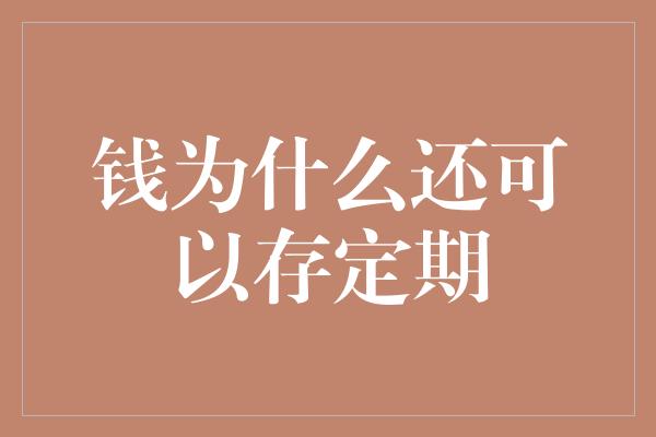 钱为什么还可以存定期