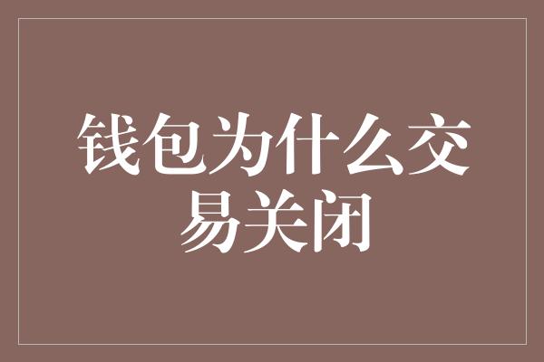 钱包为什么交易关闭