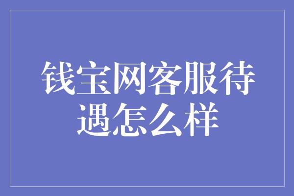 钱宝网客服待遇怎么样