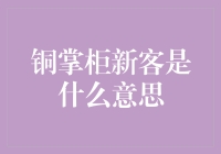 铜掌柜新客是什么意思？你可能还不知道的秘密