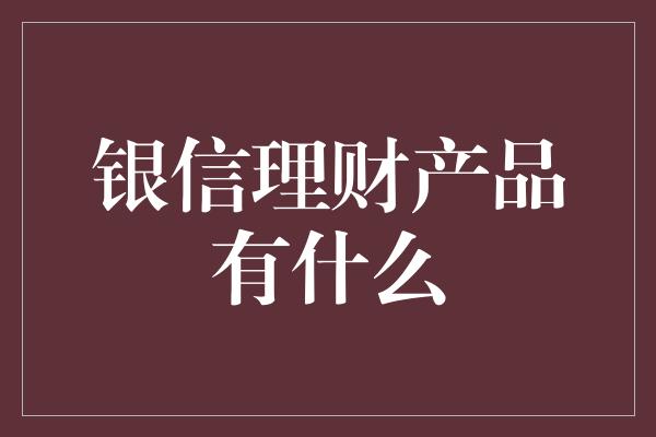 银信理财产品有什么