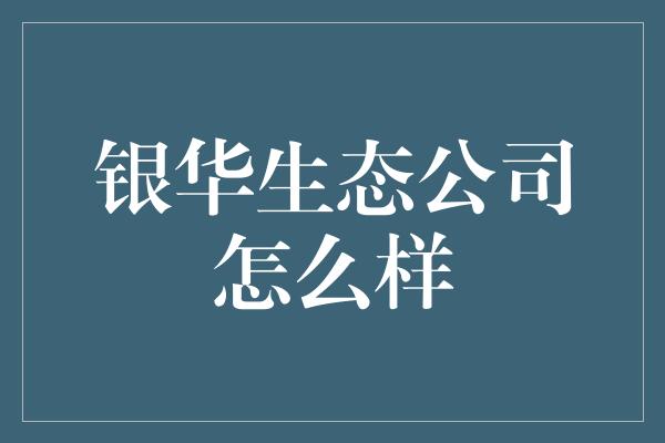 银华生态公司怎么样