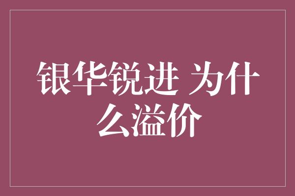 银华锐进 为什么溢价