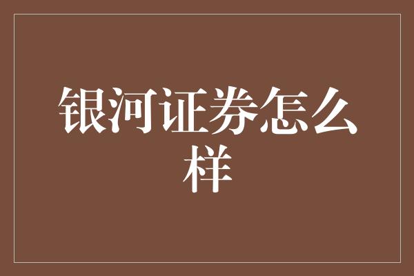 银河证券怎么样