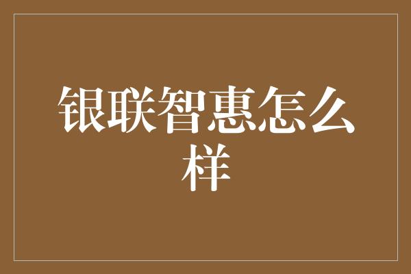 银联智惠怎么样