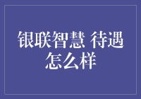 银联智慧待遇怎么样：深度解析与独特视角