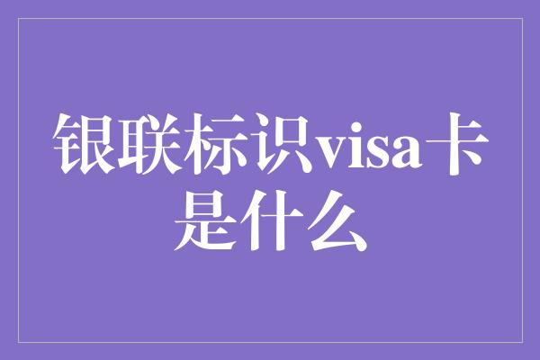 银联标识visa卡是什么