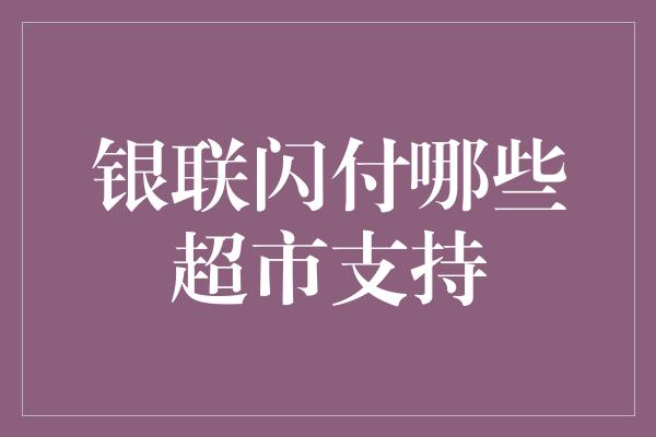 银联闪付哪些超市支持