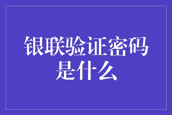 银联验证密码是什么