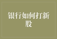 当银行和新股相遇：一场金融界的浪漫冒险