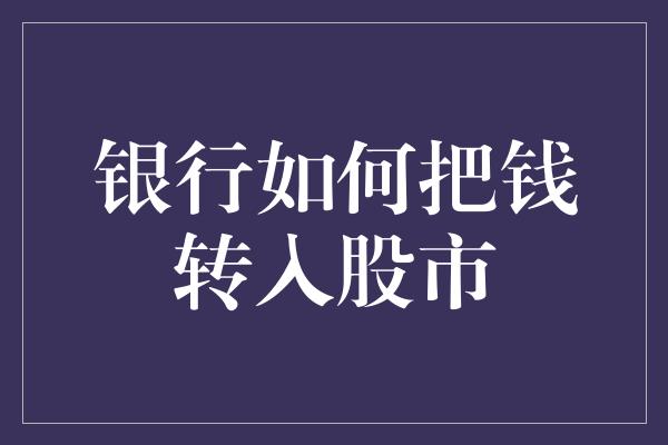 银行如何把钱转入股市