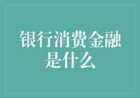 银行消费金融是什么？