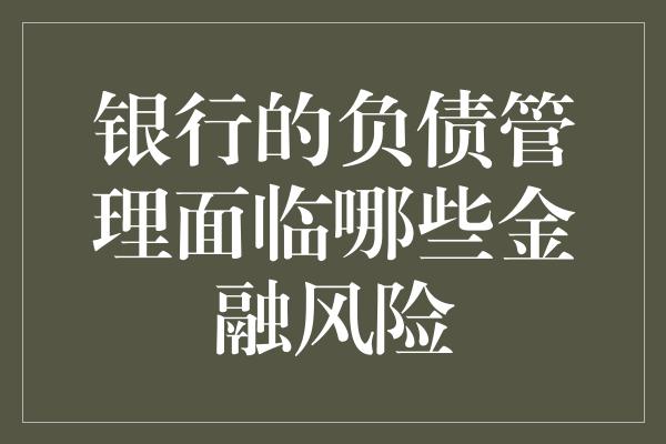 银行的负债管理面临哪些金融风险