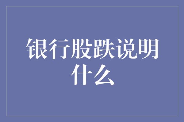 银行股跌说明什么