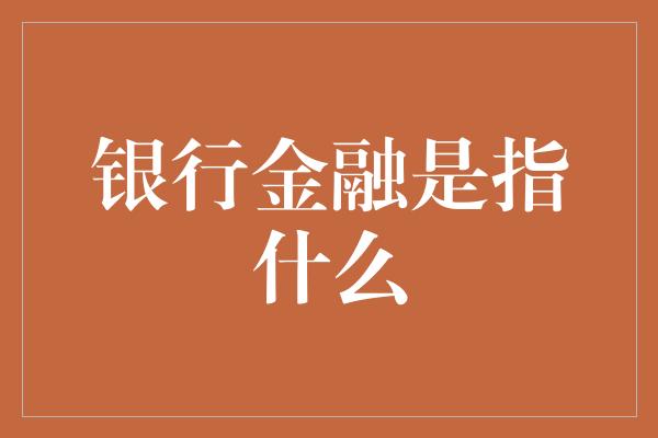 银行金融是指什么