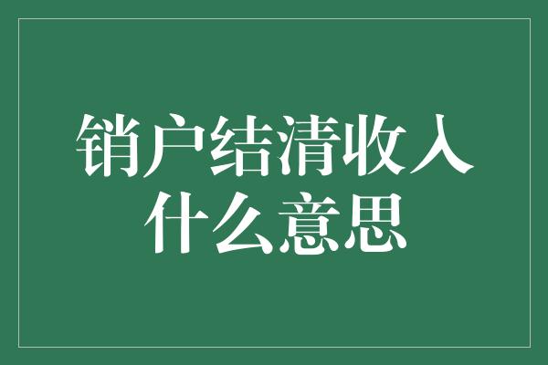 销户结清收入什么意思