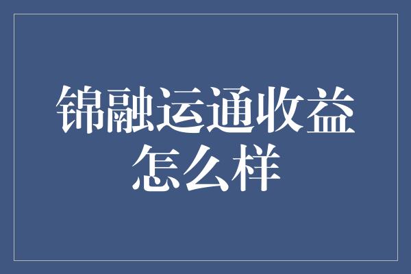 锦融运通收益怎么样