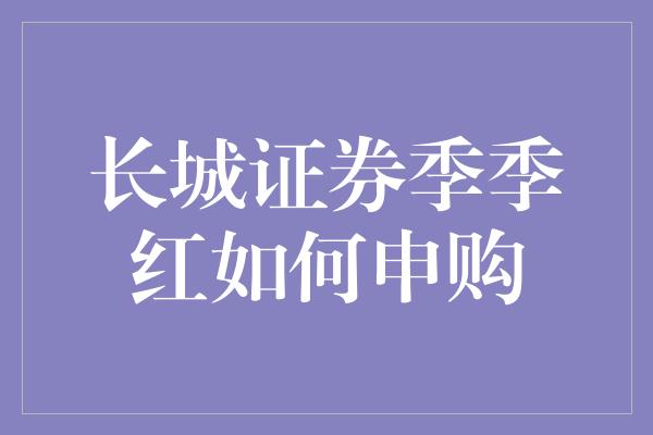 长城证券季季红如何申购