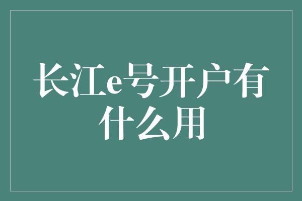 长江e号开户有什么用