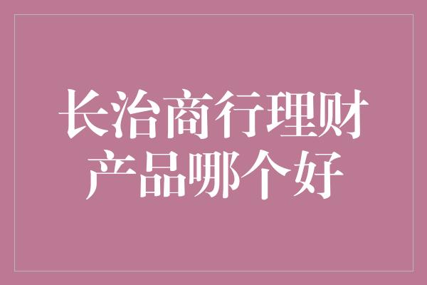 长治商行理财产品哪个好