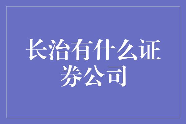 长治有什么证券公司