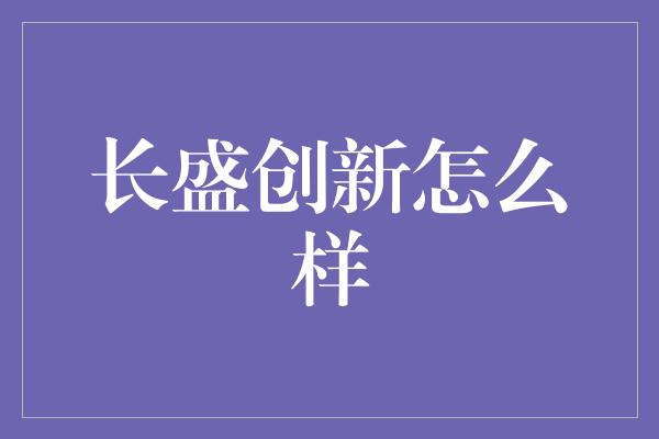 长盛创新怎么样